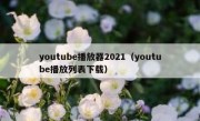 youtube播放器2021（youtube播放列表下载）