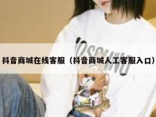 抖音商城在线客服（抖音商城人工客服入口）