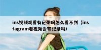 ins视频观看有记录吗怎么看不到（instagram看视频会有记录吗）