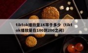 tiktok播放量1K等于多少（tiktok播放量在100到200之间）
