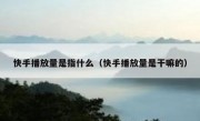 快手播放量是指什么（快手播放量是干嘛的）