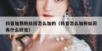 抖音加我粉丝团怎么加的（抖音怎么加粉丝团有什么好处）