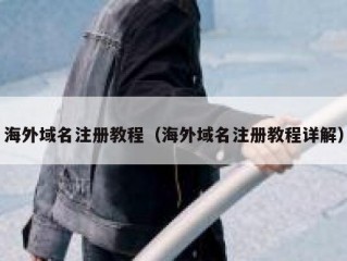 海外域名注册教程（海外域名注册教程详解）