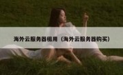 海外云服务器租用（海外云服务器购买）