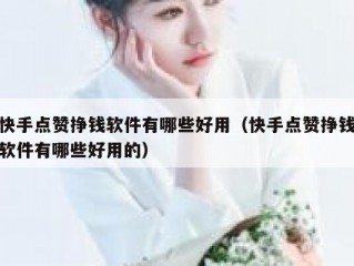 快手点赞挣钱软件有哪些好用（快手点赞挣钱软件有哪些好用的）