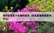 如何能看某个主播的音浪（抖音直播数据查询平台）