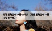 国外服务器哪个比较好用（国外服务器哪个比较好用一点）