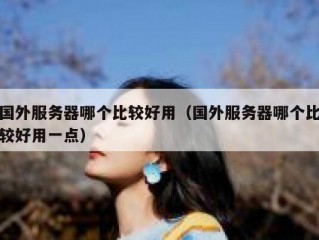 国外服务器哪个比较好用（国外服务器哪个比较好用一点）