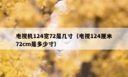 电视机124宽72是几寸（电视124厘米72cm是多少寸）