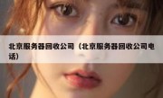 北京服务器回收公司（北京服务器回收公司电话）