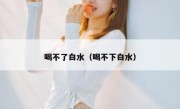 喝不了白水（喝不下白水）