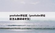 youtube评论区（youtube评论区怎么翻译成中文）