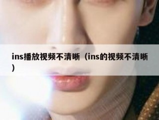 ins播放视频不清晰（ins的视频不清晰）