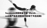 facebook泄露数据下载（facebook用户信息泄露事件影响了大选结果）