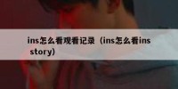 ins怎么看观看记录（ins怎么看ins story）
