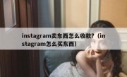 instagram卖东西怎么收款?（instagram怎么买东西）