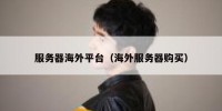 服务器海外平台（海外服务器购买）