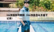 ins快拍如何删除（ins快拍怎么不留下记录）