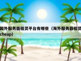 国外服务器租赁平台有哪些（海外服务器租赁cheap）