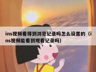 ins视频看得到浏览记录吗怎么设置的（ins视频能看到观看记录吗）