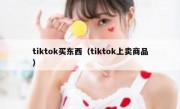 tiktok买东西（tiktok上卖商品）
