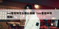 ins看视频怎么那么模糊（ins看视频很模糊）