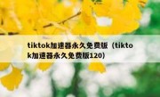 tiktok加速器永久免费版（tiktok加速器永久免费版120）