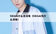 tiktok什么也没有（tiktok为什么没有）