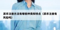 派币注册方法有哪些种类和特点（派币注册有风险吗）