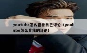 youtube怎么查看自己评论（youtube怎么看我的评论）