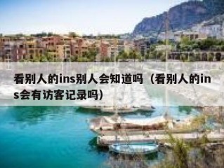 看别人的ins别人会知道吗（看别人的ins会有访客记录吗）