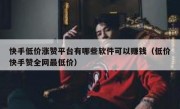 快手低价涨赞平台有哪些软件可以赚钱（低价快手赞全网最低价）