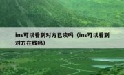 ins可以看到对方已读吗（ins可以看到对方在线吗）