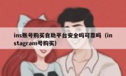 ins账号购买自助平台安全吗可靠吗（instagram号购买）