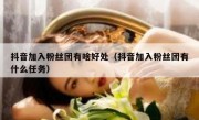 抖音加入粉丝团有啥好处（抖音加入粉丝团有什么任务）