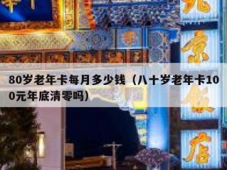 80岁老年卡每月多少钱（八十岁老年卡100元年底清零吗）