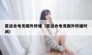 亚运会电竞国外转播（亚运会电竞国外转播时间）
