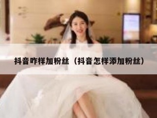 抖音咋样加粉丝（抖音怎样添加粉丝）