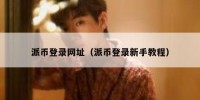 派币登录网址（派币登录新手教程）