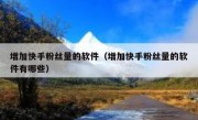 增加快手粉丝量的软件（增加快手粉丝量的软件有哪些）
