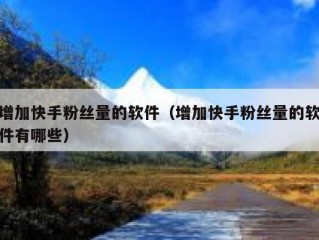 增加快手粉丝量的软件（增加快手粉丝量的软件有哪些）