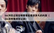 ins浏览记录在哪里看能看到多久的内容（ins怎样看浏览记录）