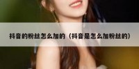 抖音的粉丝怎么加的（抖音是怎么加粉丝的）