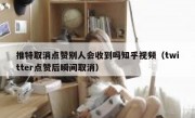推特取消点赞别人会收到吗知乎视频（twitter点赞后瞬间取消）