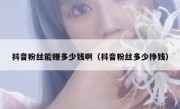 抖音粉丝能赚多少钱啊（抖音粉丝多少挣钱）