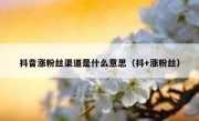 抖音涨粉丝渠道是什么意思（抖+涨粉丝）