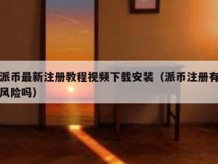 派币最新注册教程视频下载安装（派币注册有风险吗）