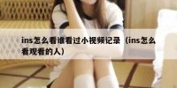 ins怎么看谁看过小视频记录（ins怎么看观看的人）