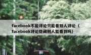 facebook不能评论只能看别人评论（facebook评论隐藏别人能看到吗）