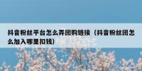抖音粉丝平台怎么弄团购链接（抖音粉丝团怎么加入哪里扣钱）
